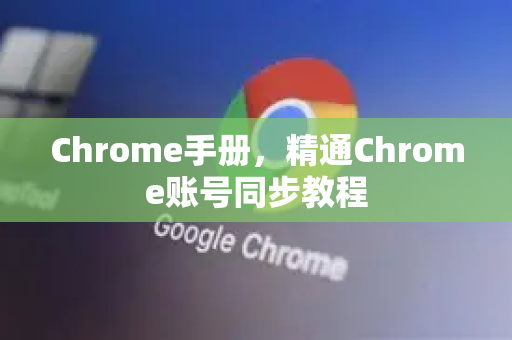 Chrome手册，精通Chrome账号同步教程