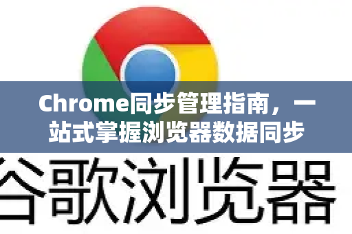 Chrome同步管理指南，一站式掌握浏览器数据同步