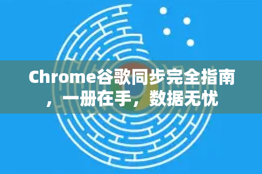 Chrome谷歌同步完全指南，一册在手，数据无忧