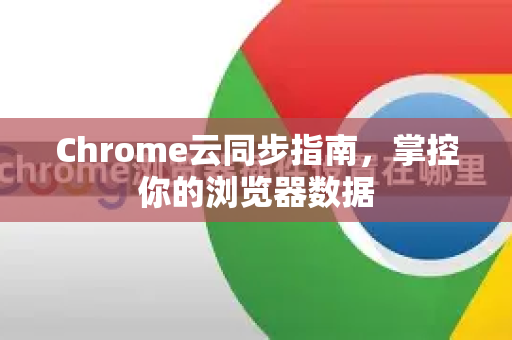 Chrome云同步指南，掌控你的浏览器数据