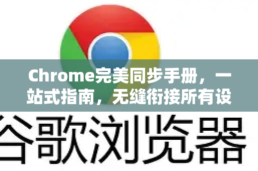 Chrome完美同步手册，一站式指南，无缝衔接所有设备