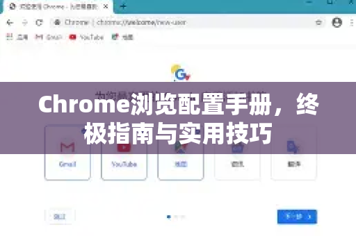 Chrome浏览配置手册，终极指南与实用技巧