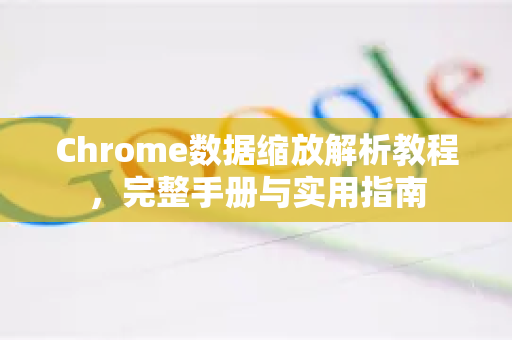 Chrome数据缩放解析教程，完整手册与实用指南-第1张图片-Chrome下载官网|Google官方浏览器下载