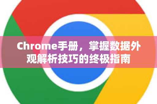 Chrome手册，掌握数据外观解析技巧的终极指南-第1张图片-Chrome下载官网|Google官方浏览器下载