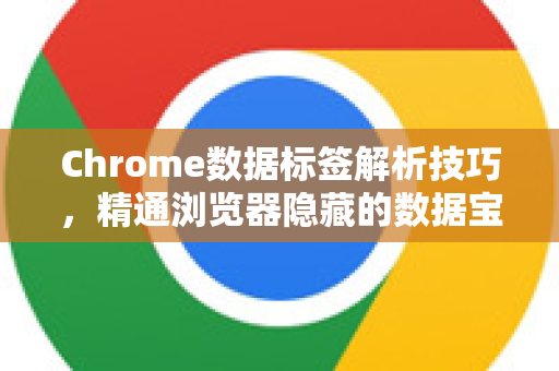 Chrome数据标签解析技巧，精通浏览器隐藏的数据宝库-第1张图片-Chrome下载官网|Google官方浏览器下载