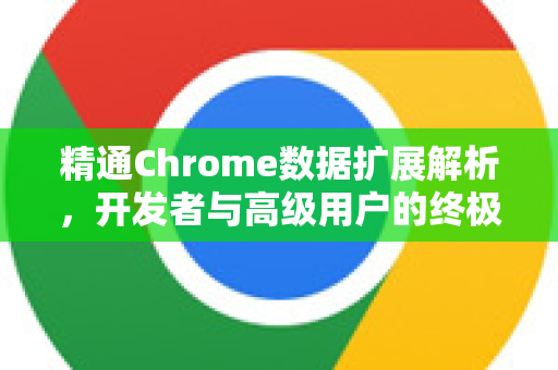 精通Chrome数据扩展解析，开发者与高级用户的终极手册-第1张图片-Chrome下载官网|Google官方浏览器下载