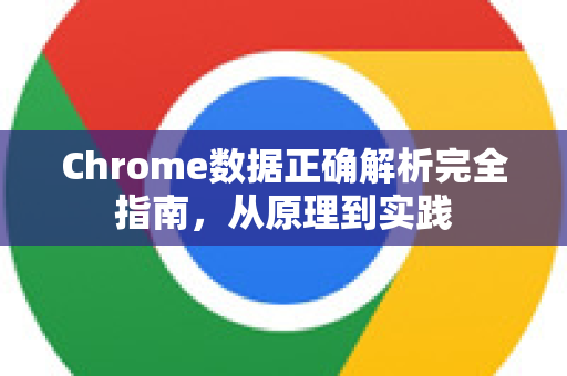Chrome数据正确解析完全指南，从原理到实践