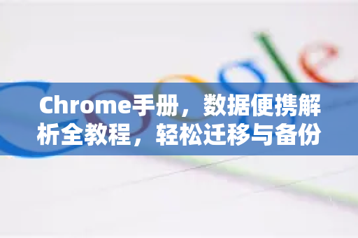 Chrome手册，数据便携解析全教程，轻松迁移与备份你的浏览器数据-第1张图片-Chrome下载官网|Google官方浏览器下载