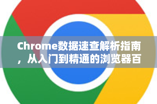 Chrome数据速查解析指南，从入门到精通的浏览器百科全书-第1张图片-Chrome下载官网|Google官方浏览器下载