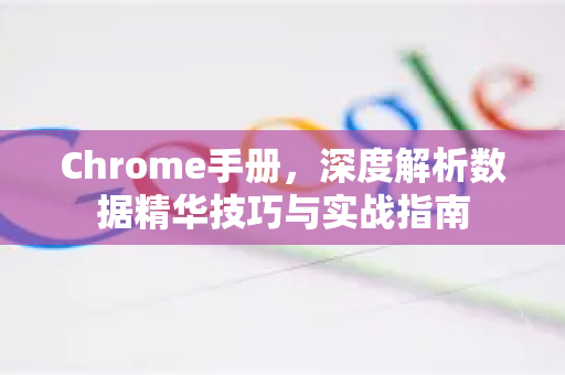 Chrome手册，深度解析数据精华技巧与实战指南