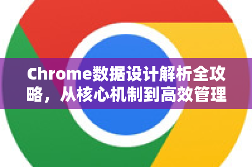 Chrome数据设计解析全攻略，从核心机制到高效管理