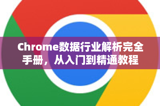 Chrome数据行业解析完全手册，从入门到精通教程
