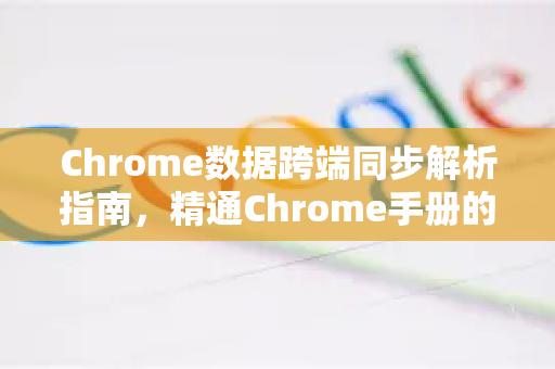 Chrome数据跨端同步解析指南，精通Chrome手册的必备技巧
