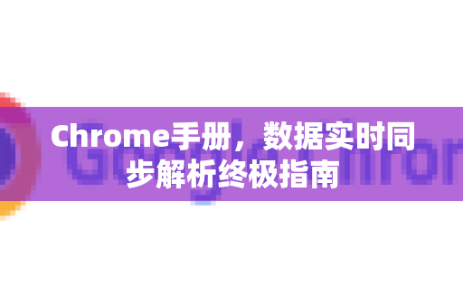 Chrome手册，数据实时同步解析终极指南