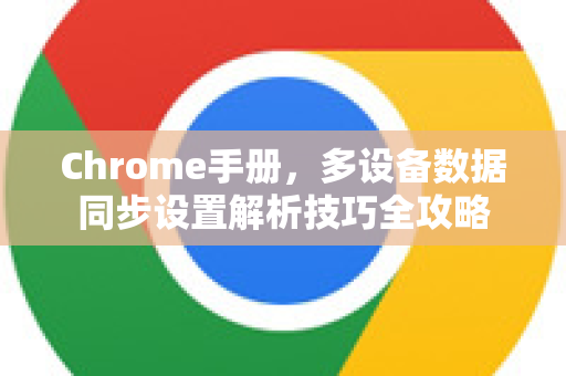 Chrome手册，多设备数据同步设置解析技巧全攻略