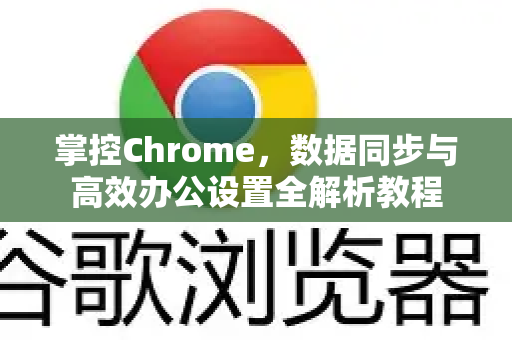 掌控Chrome,数据同步与高效办公设置全解析教程-第1张图片-Chrome下载官网|Google官方浏览器下载 掌控Chrome,数据同步与高效办公设置全解析教程-第1张图片-Chrome下载官网|Google官方浏览器下载
