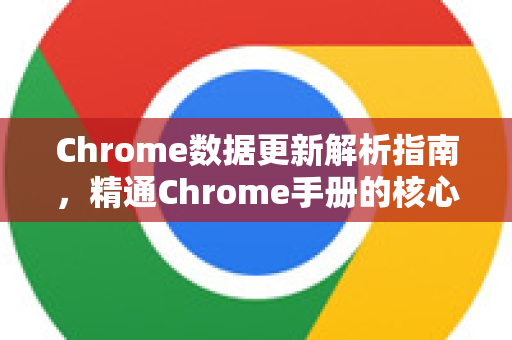 Chrome数据更新解析指南，精通Chrome手册的核心秘籍-第1张图片-Chrome下载官网|Google官方浏览器下载
