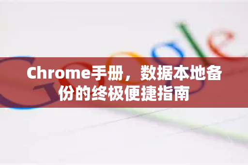 Chrome手册，数据本地备份的终极便捷指南