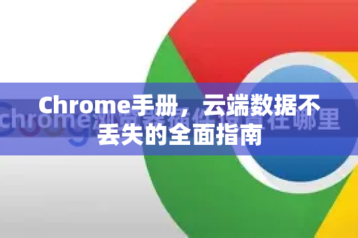 Chrome手册，云端数据不丢失的全面指南-第1张图片-Chrome下载官网|Google官方浏览器下载