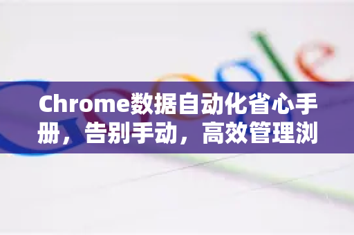 Chrome数据自动化省心手册，告别手动，高效管理浏览器数据