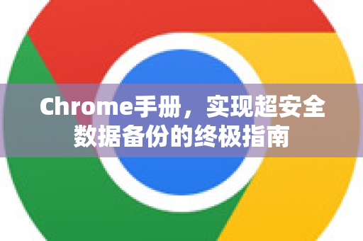 Chrome手册，实现超安全数据备份的终极指南