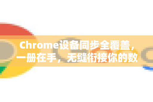 Chrome设备同步全覆盖，一册在手，无缝衔接你的数字世界