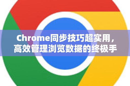 Chrome同步技巧超实用，高效管理浏览数据的终极手册