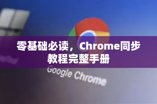 零基础必读，Chrome同步教程完整手册