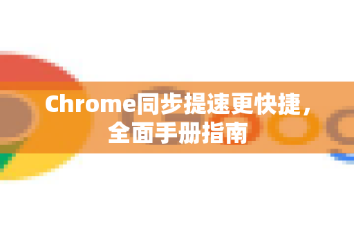 Chrome同步提速更快捷，全面手册指南