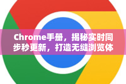 Chrome手册，揭秘实时同步秒更新，打造无缝浏览体验