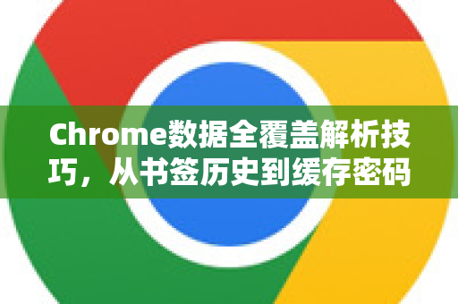 Chrome数据全覆盖解析技巧，从书签历史到缓存密码的终极手册
