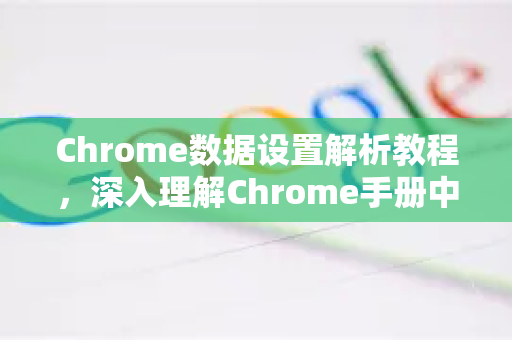 Chrome数据设置解析教程，深入理解Chrome手册中的关键配置
