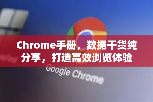 Chrome手册，数据干货纯分享，打造高效浏览体验