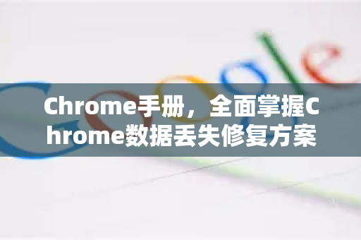 Chrome手册，全面掌握Chrome数据丢失修复方案，保障浏览安全-第1张图片-Chrome下载官网|Google官方浏览器下载