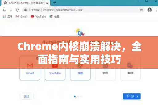 Chrome内核崩溃解决，全面指南与实用技巧