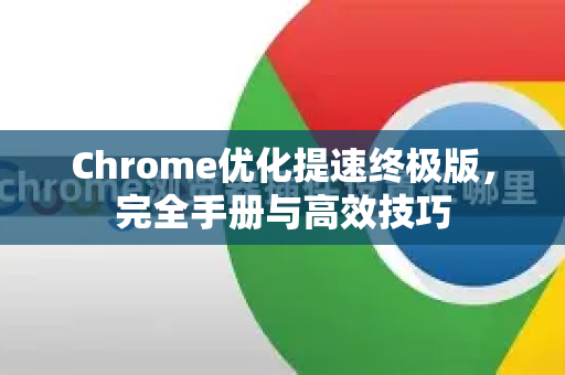 Chrome优化提速终极版，完全手册与高效技巧