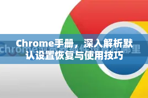 Chrome手册，深入解析默认设置恢复与使用技巧