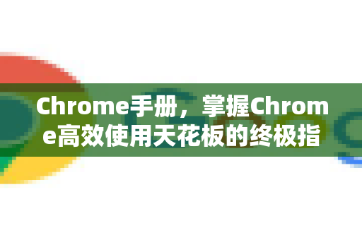 Chrome手册，掌握Chrome高效使用天花板的终极指南