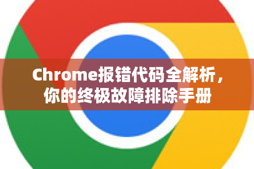 Chrome报错代码全解析，你的终极故障排除手册