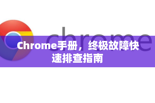 Chrome手册，终极故障快速排查指南