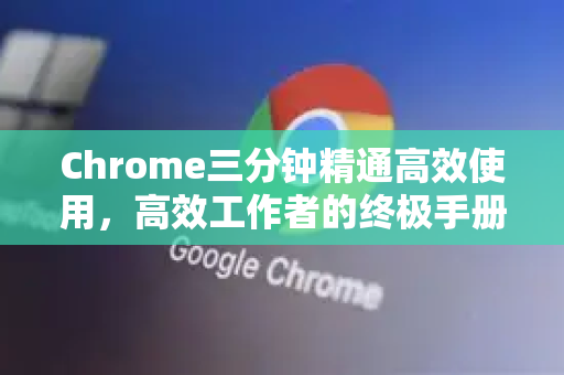 Chrome三分钟精通高效使用，高效工作者的终极手册