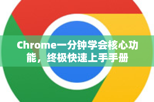Chrome一分钟学会核心功能，终极快速上手手册