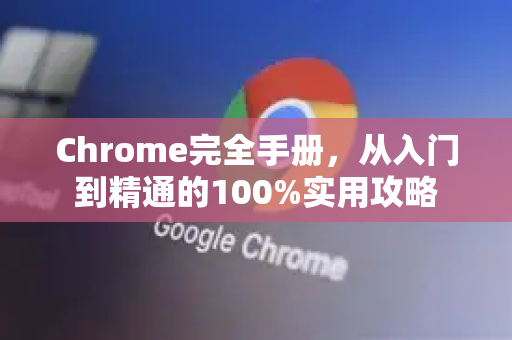 Chrome完全手册，从入门到精通的100%实用攻略