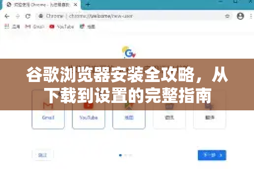 谷歌浏览器安装全攻略，从下载到设置的完整指南