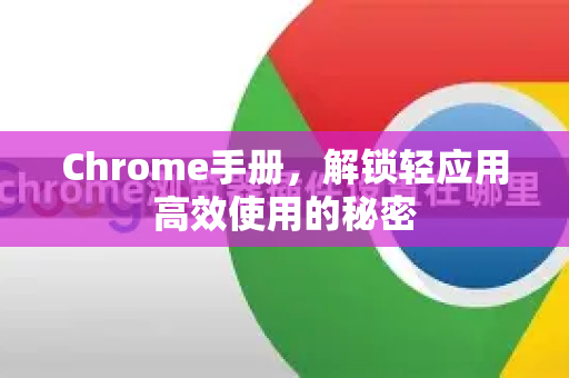 Chrome手册，解锁轻应用高效使用的秘密