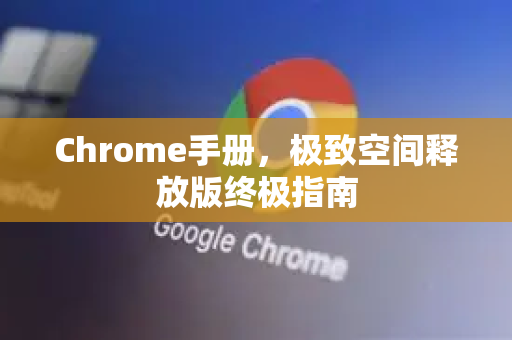 Chrome手册，极致空间释放版终极指南