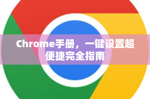 Chrome手册，一键设置超便捷完全指南