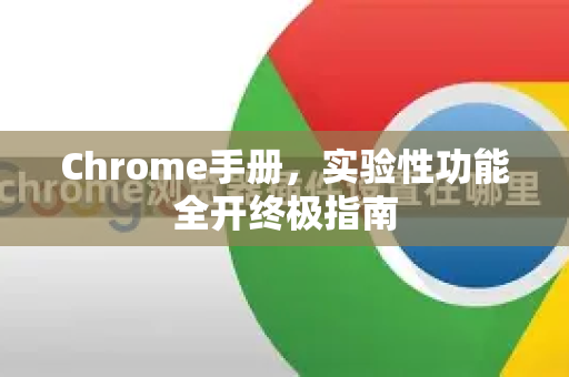 Chrome手册，实验性功能全开终极指南
