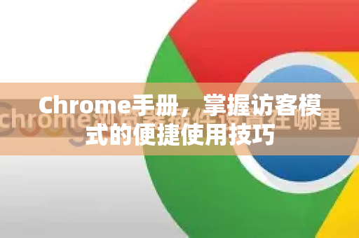 Chrome手册，掌握访客模式的便捷使用技巧