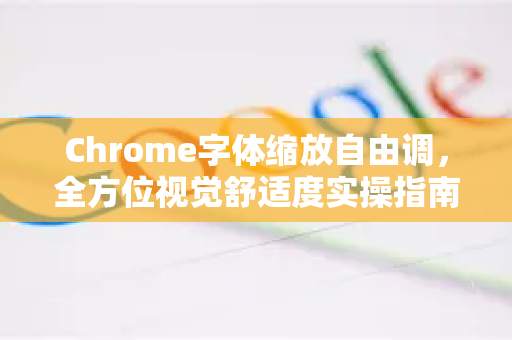 Chrome字体缩放自由调，全方位视觉舒适度实操指南-第1张图片-Chrome下载官网|Google官方浏览器下载